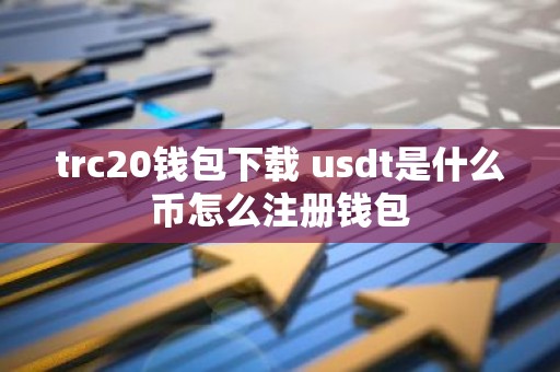 trc20钱包下载 usdt是什么币怎么注册钱包