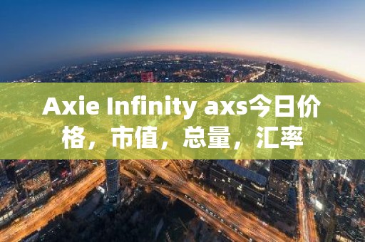 Axie Infinity axs今日价格，市值，总量，汇率