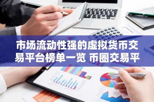 市场流动性强的虚拟货币交易平台榜单一览 币圈交易平台现在还能用