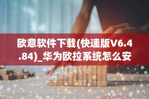 欧意软件下载(快速版V6.4.84)_华为欧拉系统怎么安装