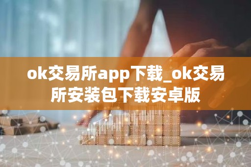 ok交易所app下载_ok交易所安装包下载安卓版