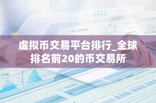 虚拟币交易平台排行_全球排名前20的币交易所