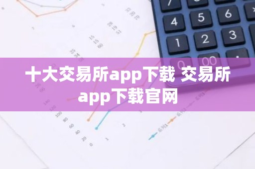 十大交易所app下载 交易所app下载官网