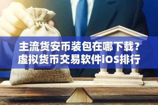 主流货安币装包在哪下载？虚拟货币交易软件iOS排行榜
