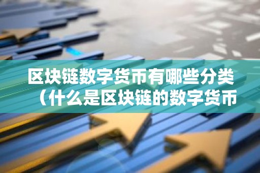 区块链数字货币有哪些分类（什么是区块链的数字货币）