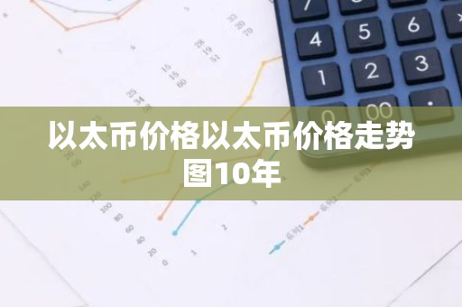 以太币价格以太币价格走势图10年
