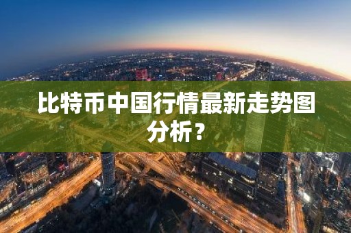 比特币中国行情最新走势图分析？