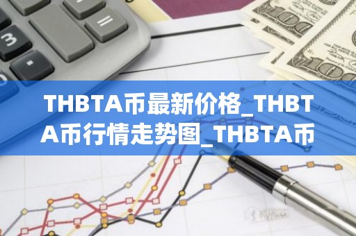 THBTA币最新价格_THBTA币行情走势图_THBTA币价格今日行情