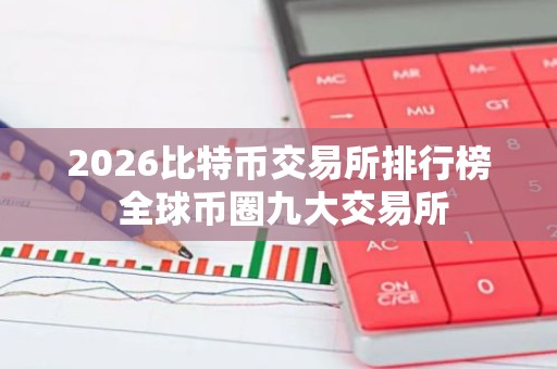 2026比特币交易所排行榜 全球币圈九大交易所
