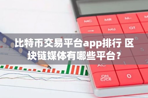 比特币交易平台app排行 区块链媒体有哪些平台？