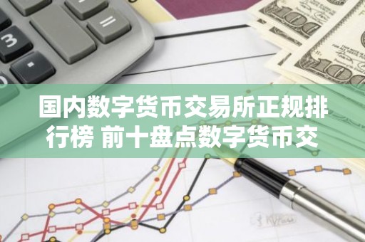 国内数字货币交易所正规排行榜 前十盘点数字货币交易所