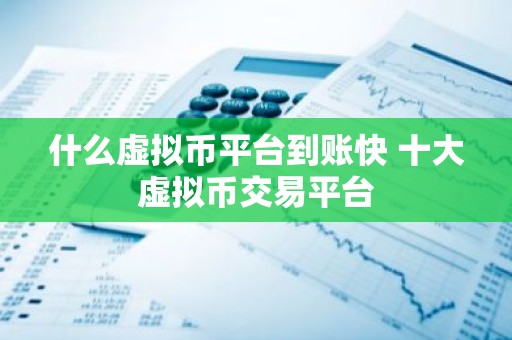 什么虚拟币平台到账快 十大虚拟币交易平台