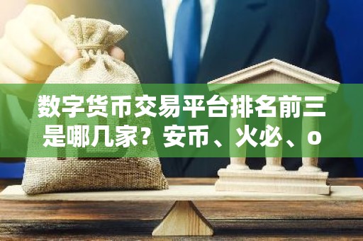 数字货币交易平台排名前三是哪几家？安币、火必、ok哪个好？