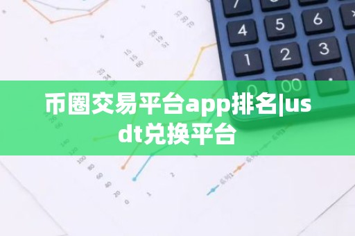 币圈交易平台app排名|usdt兑换平台