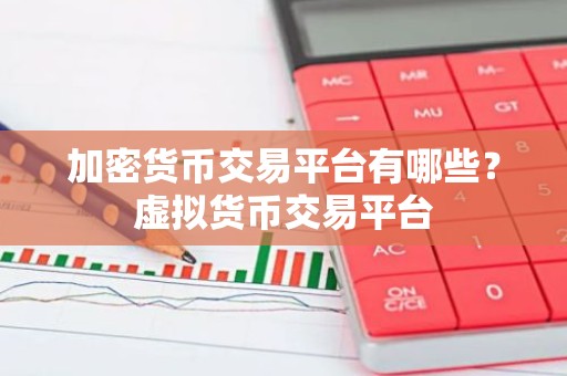 加密货币交易平台有哪些？虚拟货币交易平台