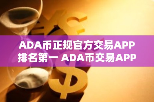 ADA币正规官方交易APP排名第一 ADA币交易APP排行榜