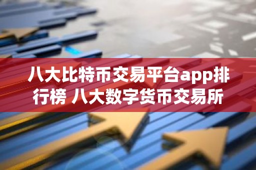 八大比特币交易平台app排行榜 八大数字货币交易所