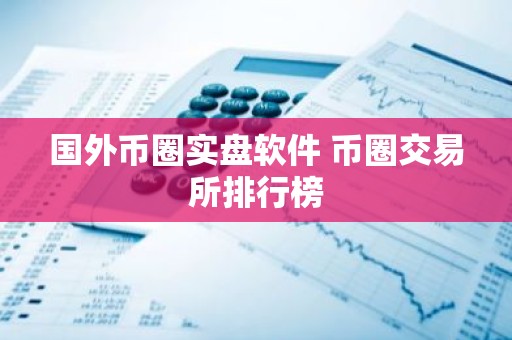 国外币圈实盘软件 币圈交易所排行榜