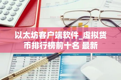以太坊客户端软件_虚拟货币排行榜前十名 最新