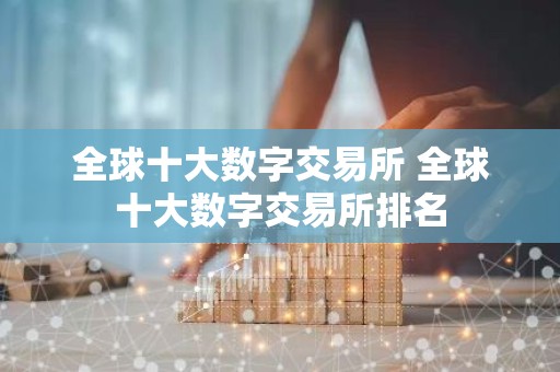 全球十大数字交易所 全球十大数字交易所排名