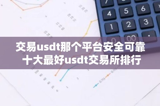 交易usdt那个平台安全可靠 十大最好usdt交易所排行
