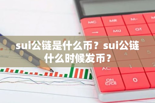 sui公链是什么币？sui公链什么时候发币？