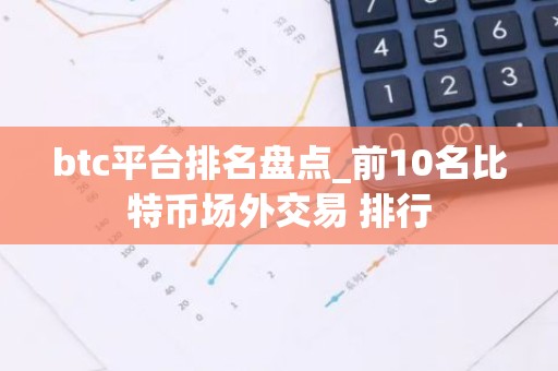 btc平台排名盘点_前10名比特币场外交易 排行