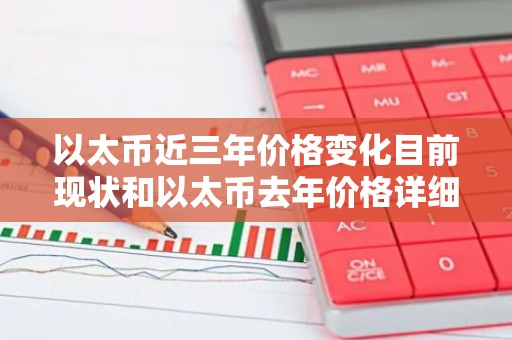 以太币近三年价格变化目前现状和以太币去年价格详细介绍