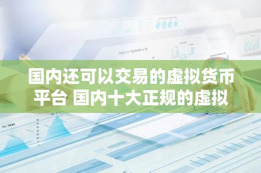 国内还可以交易的虚拟货币平台 国内十大正规的虚拟币交易软件