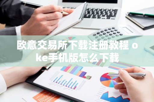 欧意交易所下载注册教程 oke手机版怎么下载