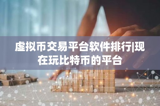 虚拟币交易平台软件排行|现在玩比特币的平台