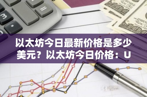 以太坊今日最新价格是多少美元？以太坊今日价格：USD走势