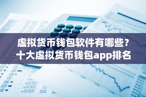 虚拟货币钱包软件有哪些？十大虚拟货币钱包app排名