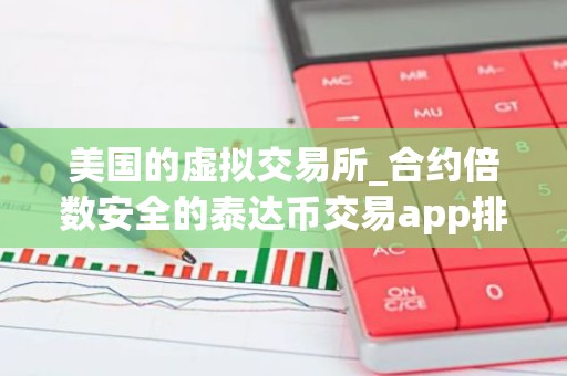 美国的虚拟交易所_合约倍数安全的泰达币交易app排名合集