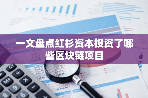 一文盘点红杉资本投资了哪些区块链项目