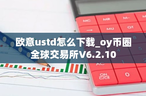 欧意ustd怎么下载_oy币圈全球交易所V6.2.10