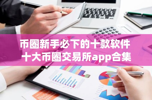 币圈新手必下的十款软件 十大币圈交易所app合集