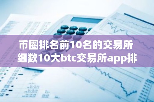 币圈排名前10名的交易所 细数10大btc交易所app排行榜