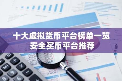 十大虚拟货币平台榜单一览 安全买币平台推荐