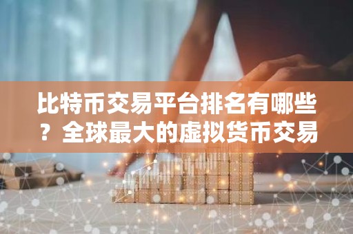 比特币交易平台排名有哪些？全球最大的虚拟货币交易平台排行