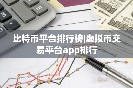 比特币平台排行榜|虚拟币交易平台app排行