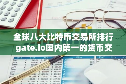 全球八大比特币交易所排行 gate.io国内第一的货币交易所