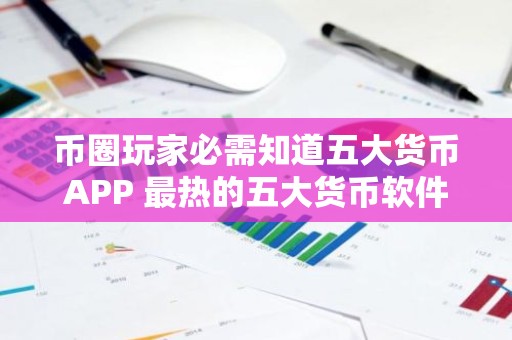 币圈玩家必需知道五大货币APP 最热的五大货币软件排名