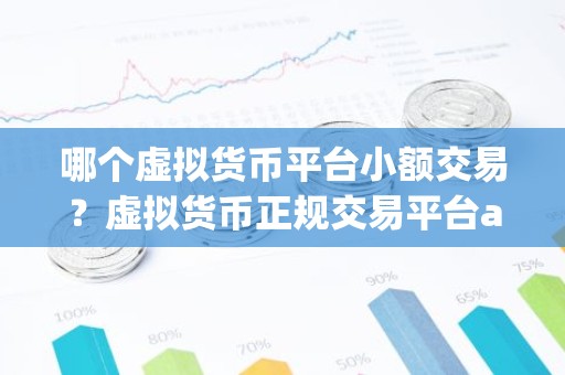 哪个虚拟货币平台小额交易？虚拟货币正规交易平台app排名
