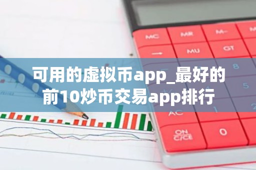 可用的虚拟币app_最好的前10炒币交易app排行