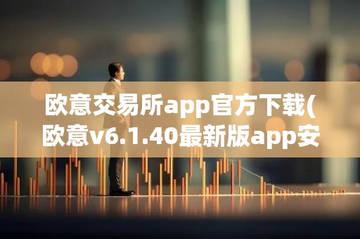 欧意交易所app官方下载(欧意v6.1.40最新版app安卓版)