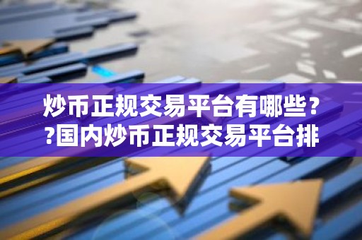炒币正规交易平台有哪些？?国内炒币正规交易平台排名介绍