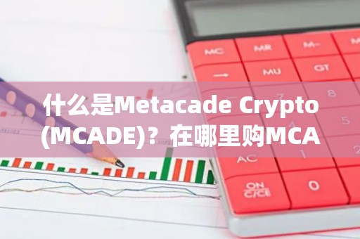 什么是Metacade Crypto(MCADE)？在哪里购MCADE币？