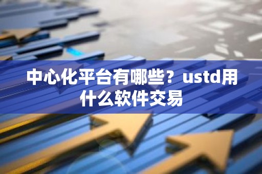 中心化平台有哪些？ustd用什么软件交易