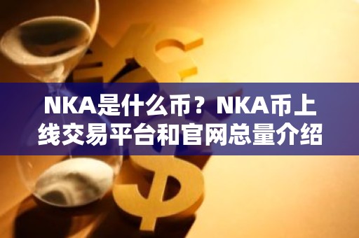 NKA是什么币？NKA币上线交易平台和官网总量介绍